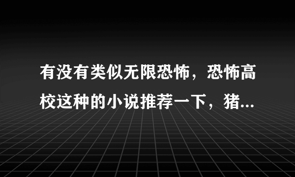 有没有类似无限恐怖，恐怖高校这种的小说推荐一下，猪脚可以升级的，