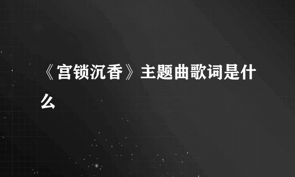 《宫锁沉香》主题曲歌词是什么