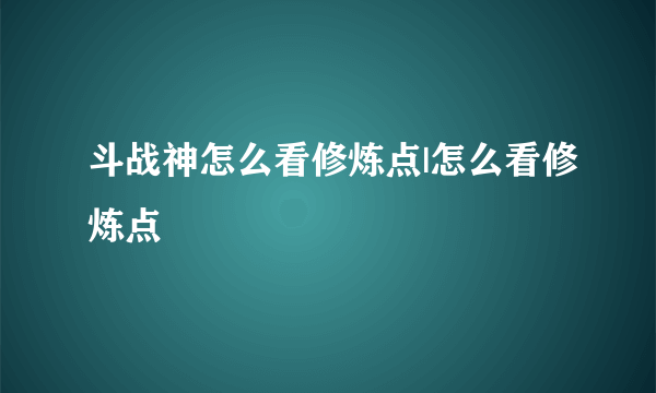 斗战神怎么看修炼点|怎么看修炼点