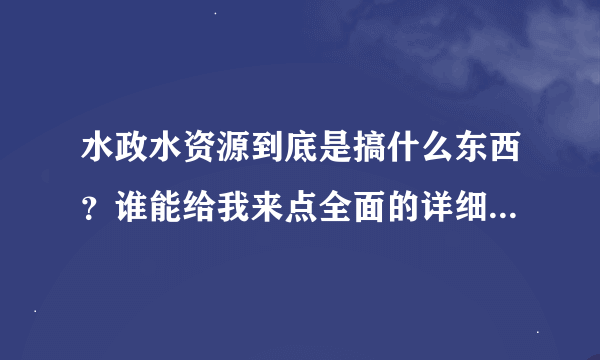 水政水资源到底是搞什么东西？谁能给我来点全面的详细的介绍和解释