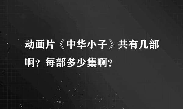 动画片《中华小子》共有几部啊？每部多少集啊？