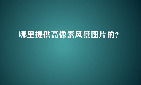 哪里提供高像素风景图片的？