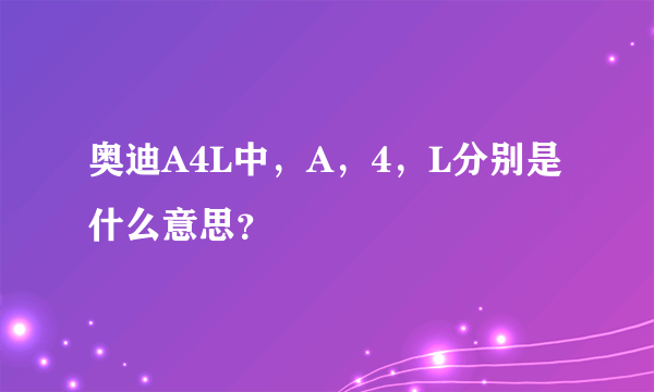 奥迪A4L中，A，4，L分别是什么意思？