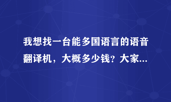 我想找一台能多国语言的语音翻译机，大概多少钱？大家推荐一下，谢谢！