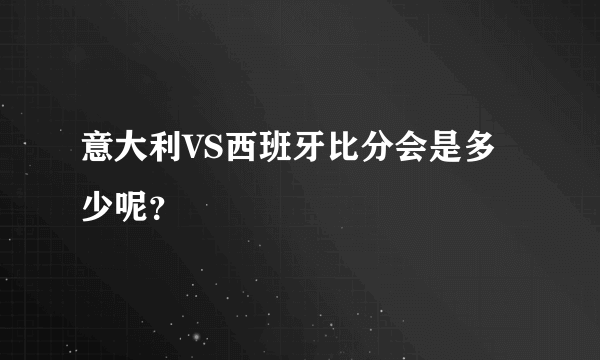 意大利VS西班牙比分会是多少呢？