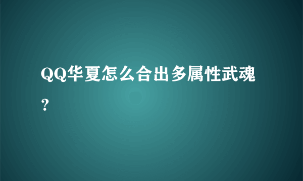 QQ华夏怎么合出多属性武魂？