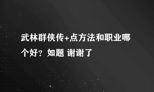 武林群侠传+点方法和职业哪个好？如题 谢谢了