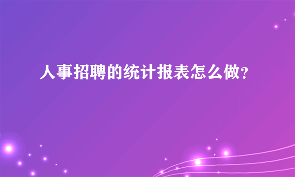 人事招聘的统计报表怎么做？