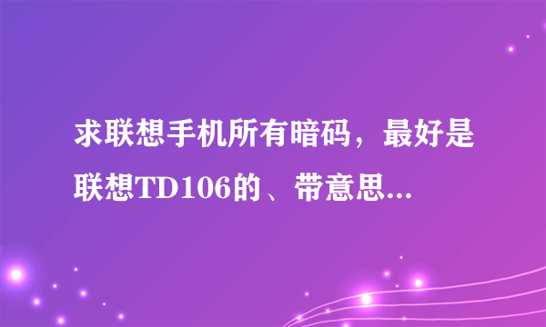 求联想手机所有暗码，最好是联想TD106的、带意思、例如:####1111#测试手机性能、拜托了