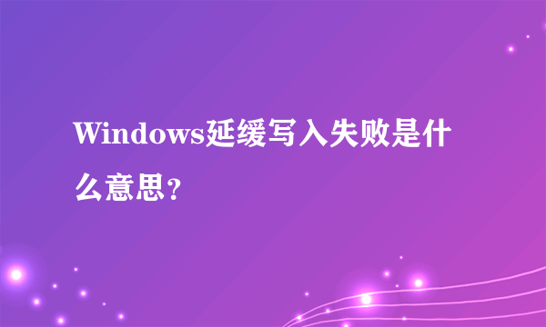 Windows延缓写入失败是什么意思？