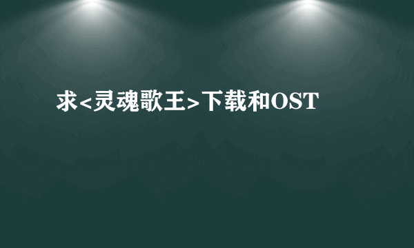 求<灵魂歌王>下载和OST