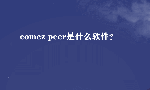 comez peer是什么软件？