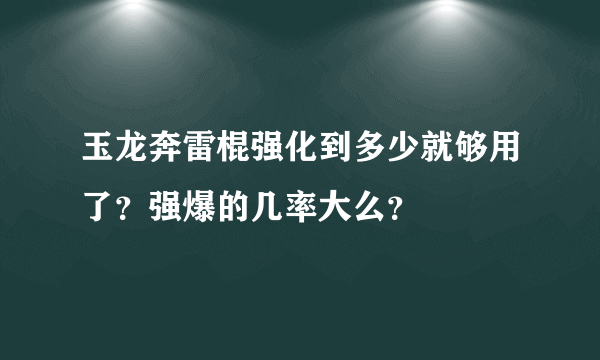 玉龙奔雷棍强化到多少就够用了？强爆的几率大么？