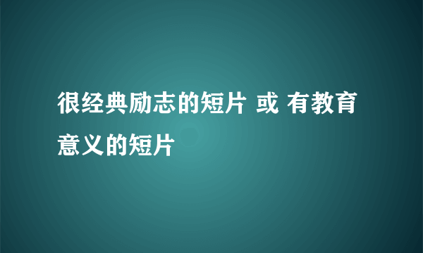 很经典励志的短片 或 有教育意义的短片