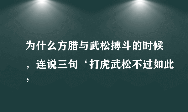 为什么方腊与武松搏斗的时候，连说三句‘打虎武松不过如此’