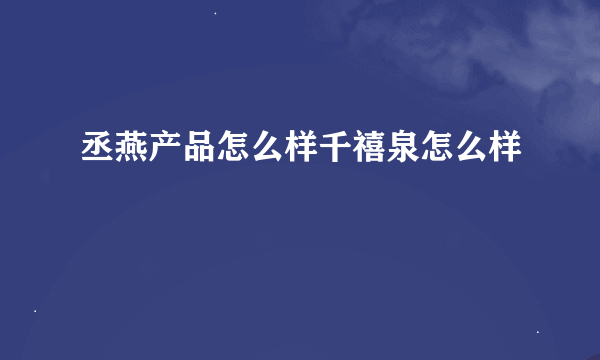 丞燕产品怎么样千禧泉怎么样