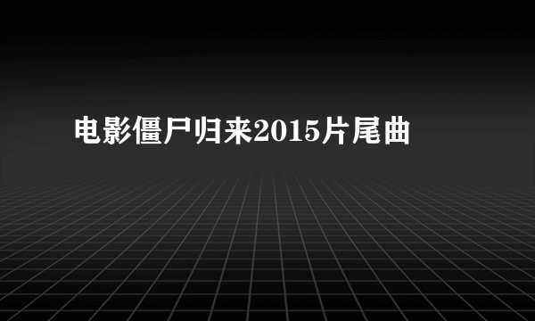 电影僵尸归来2015片尾曲