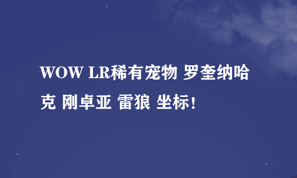 WOW LR稀有宠物 罗奎纳哈克 刚卓亚 雷狼 坐标！