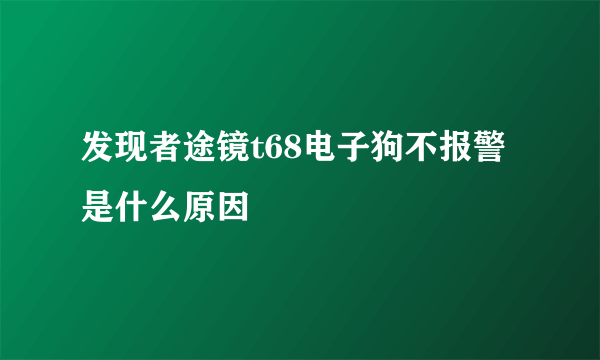 发现者途镜t68电子狗不报警是什么原因