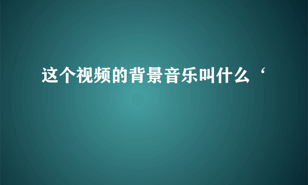 这个视频的背景音乐叫什么‘