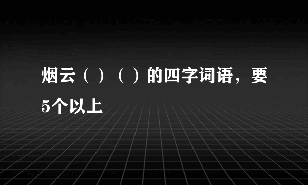 烟云（）（）的四字词语，要5个以上