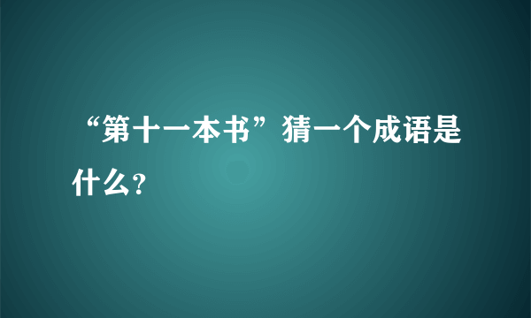 “第十一本书”猜一个成语是什么？