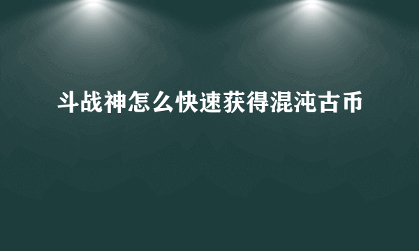 斗战神怎么快速获得混沌古币