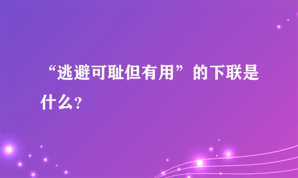 “逃避可耻但有用”的下联是什么？