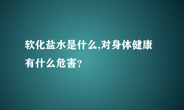 软化盐水是什么,对身体健康有什么危害？