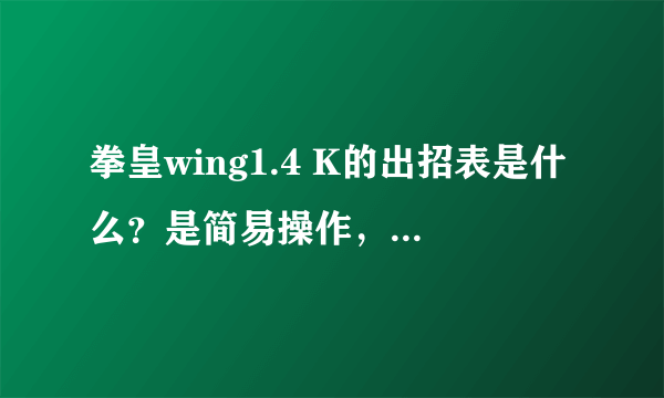 拳皇wing1.4 K的出招表是什么？是简易操作，全部招式都写下来