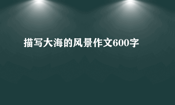 描写大海的风景作文600字