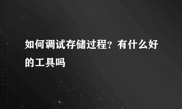 如何调试存储过程？有什么好的工具吗