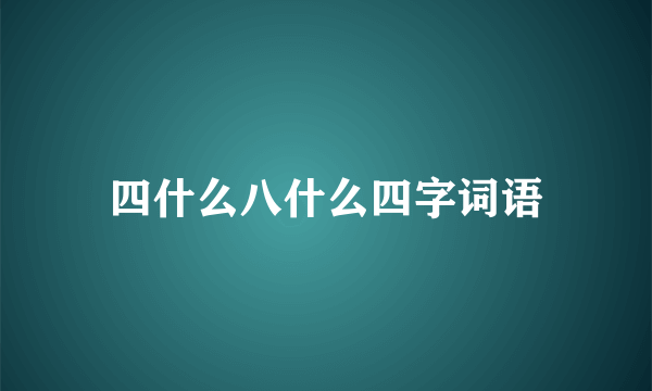 四什么八什么四字词语