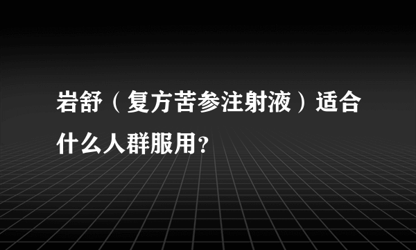 岩舒（复方苦参注射液）适合什么人群服用？