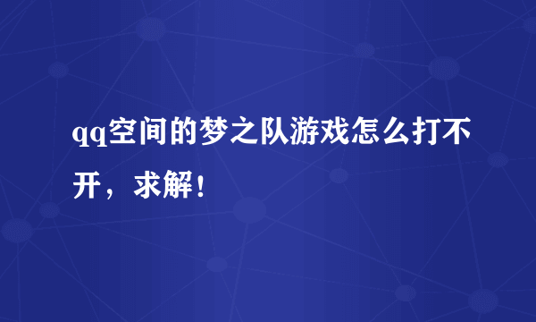 qq空间的梦之队游戏怎么打不开，求解！