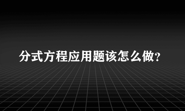 分式方程应用题该怎么做？