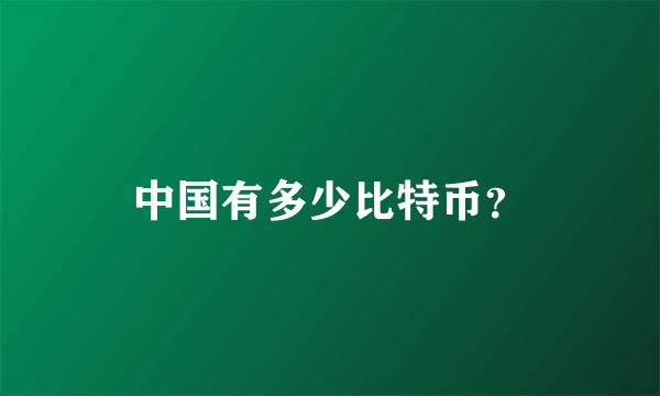 中国有多少比特币？