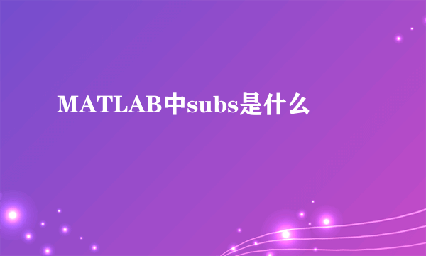 MATLAB中subs是什么