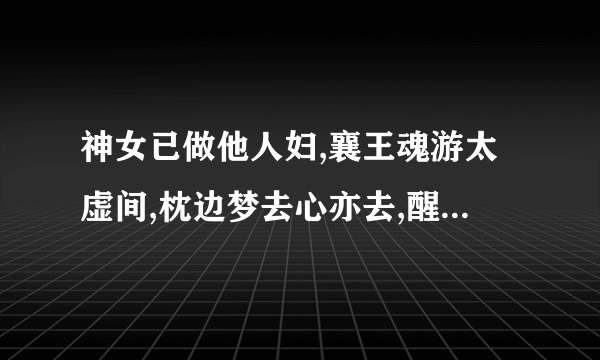 神女已做他人妇,襄王魂游太虚间,枕边梦去心亦去,醒后梦还心不还,到底出自哪里？