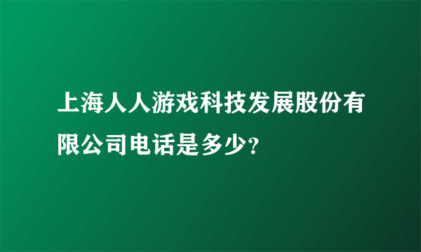 上海人人游戏科技发展股份有限公司电话是多少？