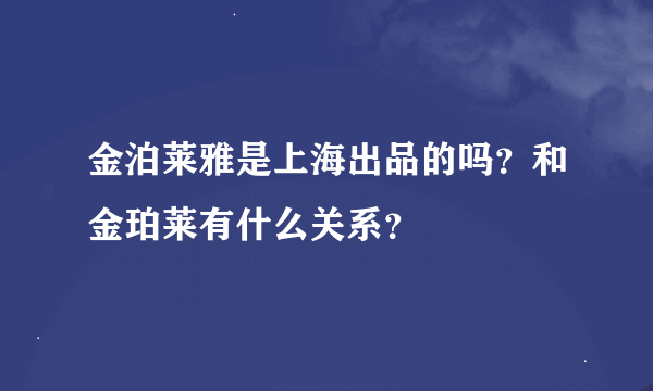 金泊莱雅是上海出品的吗？和金珀莱有什么关系？