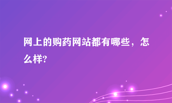 网上的购药网站都有哪些，怎么样?