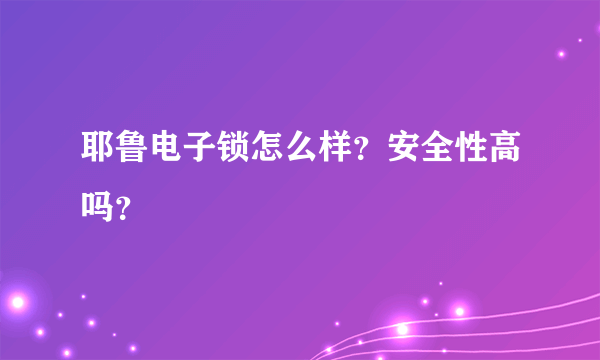 耶鲁电子锁怎么样？安全性高吗？