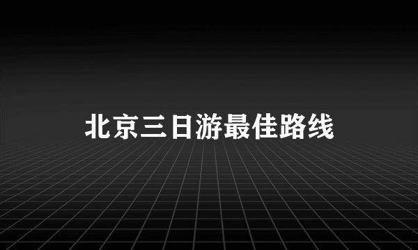 北京三日游最佳路线