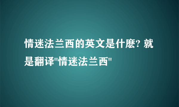 情迷法兰西的英文是什麽? 就是翻译