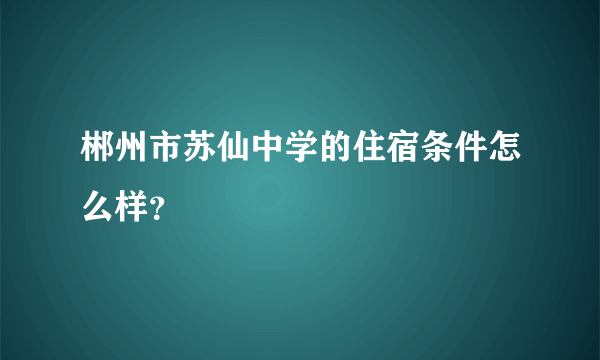 郴州市苏仙中学的住宿条件怎么样？