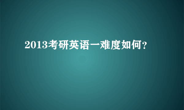 2013考研英语一难度如何？