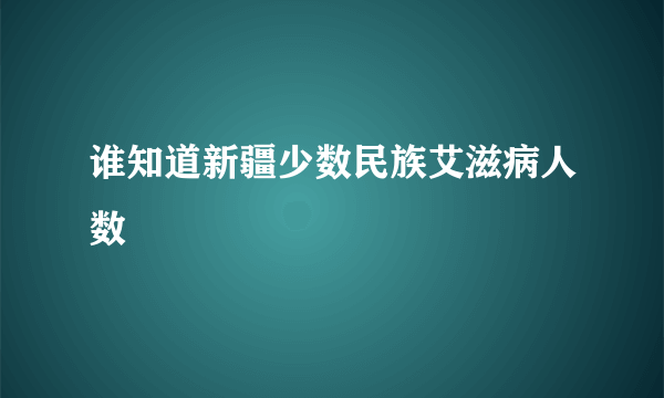 谁知道新疆少数民族艾滋病人数