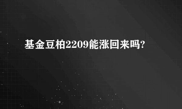 基金豆柏2209能涨回来吗?