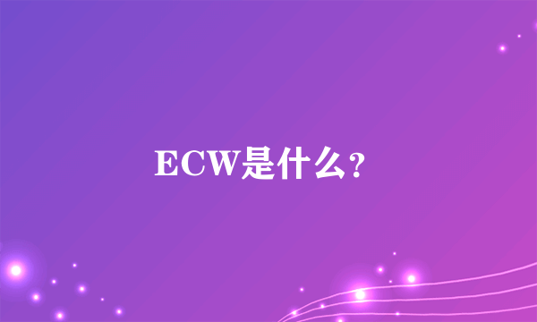 ECW是什么？